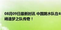 08月09日最新时讯 中国跳水队在40年11届奥运会夺50金 缔造梦之队传奇！