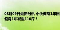 08月09日最新时讯 小伙健身1年回到与女友相识模样 小伙健身1年减重110斤！