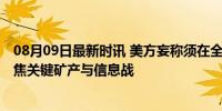 08月09日最新时讯 美方妄称须在全球南方加强对抗中国 聚焦关键矿产与信息战