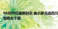 08月09日最新时讯 施小琳当选四川省省长 55岁成最年轻正部级女干部