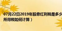 07月22日2019年股息红利税是多少（2019年股息红利个人所得税如何计算）