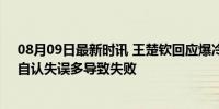 08月09日最新时讯 王楚钦回应爆冷出局：换拍不是理由，自认失误多导致失败