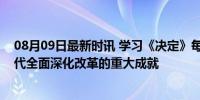 08月09日最新时讯 学习《决定》每日问答丨如何认识新时代全面深化改革的重大成就