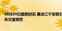 08月09日最新时讯 黑龙江宁安部分房屋农田被淹，多地发布灾害预警