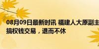 08月09日最新时讯 福建人大原副主任苏增添被开除党籍 大搞权钱交易，退而不休