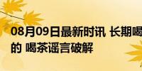 08月09日最新时讯 长期喝茶会导致缺钙？假的 喝茶谣言破解