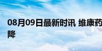 08月09日最新时讯 维康药业上市三年业绩大降