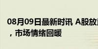 08月09日最新时讯 A股放量大涨 券商股领涨，市场情绪回暖