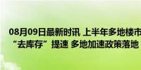 08月09日最新时讯 上半年多地楼市实践“以购代建” 楼市“去库存”提速 多地加速政策落地