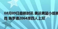 08月09日最新时讯 奥运男篮小组赛：德国轻取巴西迎两连胜 施罗德2064率四人上双