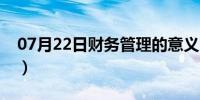 07月22日财务管理的意义（财务管理的定义）