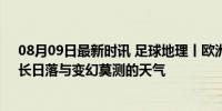 08月09日最新时讯 足球地理丨欧洲杯举办地的平行世界：长日落与变幻莫测的天气