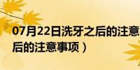 07月22日洗牙之后的注意事项知乎（洗牙之后的注意事项）