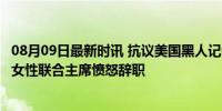 08月09日最新时讯 抗议美国黑人记者协会邀请特朗普演讲，女性联合主席愤怒辞职