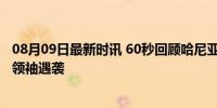 08月09日最新时讯 60秒回顾哈尼亚生平 从难民营到哈马斯领袖遇袭