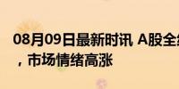 08月09日最新时讯 A股全线暴涨 券商股领涨，市场情绪高涨