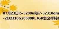 07月23日i5-5200u和i7-32310qm哪个好（海尔新简爱 7G-2I32310G20500RLJGR怎么样转换独立显卡）