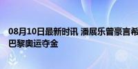 08月10日最新时讯 潘展乐曾豪言希望比孙杨游得快 终圆梦巴黎奥运夺金