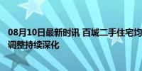 08月10日最新时讯 百城二手住宅均价环比连跌27个月 楼市调整持续深化