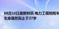 08月10日最新时讯 电力工程抢险车翻落山崖 1人遇难 年轻生命戛然而止于27岁