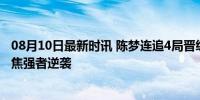 08月10日最新时讯 陈梦连追4局晋级女单8强 奥运观赛团聚焦强者逆袭