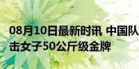 08月10日最新时讯 中国队第33金！吴愉夺拳击女子50公斤级金牌