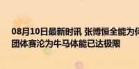 08月10日最新时讯 张博恒全能为何遗憾丢金？他太累了，团体赛沦为牛马体能已达极限