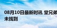 08月10日最新时讯 堂兄弟三人钓鱼被冲走仍未找到