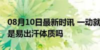 08月10日最新时讯 一动就出汗是体虚吗？你是易出汗体质吗