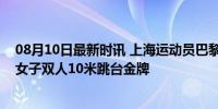 08月10日最新时讯 上海运动员巴黎首金！陈芋汐全红婵获女子双人10米跳台金牌