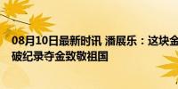 08月10日最新时讯 潘展乐：这块金牌献给伟大的祖国——破纪录夺金致敬祖国