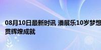 08月10日最新时讯 潘展乐10岁梦想成为世界冠军 19岁大满贯辉煌成就