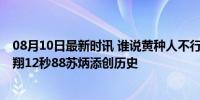 08月10日最新时讯 谁说黄种人不行！潘展乐大幅刷纪录 刘翔12秒88苏炳添创历史