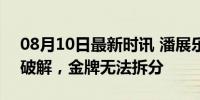 08月10日最新时讯 潘展乐尝试拆金牌 谣言破解，金牌无法拆分