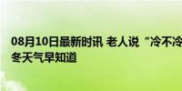 08月10日最新时讯 老人说“冷不冷，就看六月二十七” 今冬天气早知道