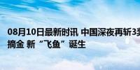 08月10日最新时讯 中国深夜再斩3奖牌！潘展乐破世界纪录摘金 新“飞鱼”诞生