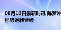 08月10日最新时讯 陈梦冲击乒乓球女单8强 强势逆转晋级