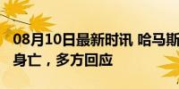 08月10日最新时讯 哈马斯领导人在伊朗遇袭身亡，多方回应