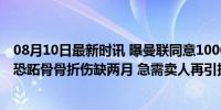 08月10日最新时讯 曝曼联同意1000万出售万比萨卡！约罗恐跖骨骨折伤缺两月 急需卖人再引援