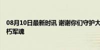 08月10日最新时讯 谢谢你们守护大好河山万家灯火 致敬不朽军魂