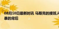 08月10日最新时讯 马斯克的接班人试验，失败了？家庭风暴的背后