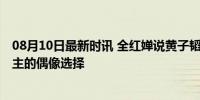 08月10日最新时讯 全红婵说黄子韬又搞笑又帅 奥运金牌得主的偶像选择