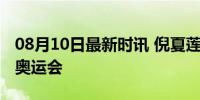 08月10日最新时讯 倪夏莲回应是否再战下届奥运会