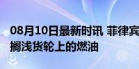 08月10日最新时讯 菲律宾海警：已开始回收搁浅货轮上的燃油