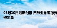 08月10日最新时讯 西部业余锦标赛周子勤晋级 丁文一昌熙桓出局