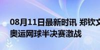 08月11日最新时讯 郑钦文vs斯瓦泰克 巴黎奥运网球半决赛激战