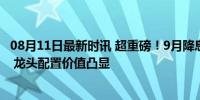 08月11日最新时讯 超重磅！9月降息刚暗示，市场立刻狂欢 龙头配置价值凸显