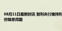 08月11日最新时讯 智利央行维持利率在5.75%不变 首次暂停降息周期