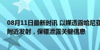 08月11日最新时讯 以媒透露哈尼亚遇袭细节：导弹从住所附近发射，保镖泄露关键信息