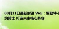 08月11日最新时讯 Woj：贾勒特-阿伦三年9100万提前续约骑士 打造未来核心阵容